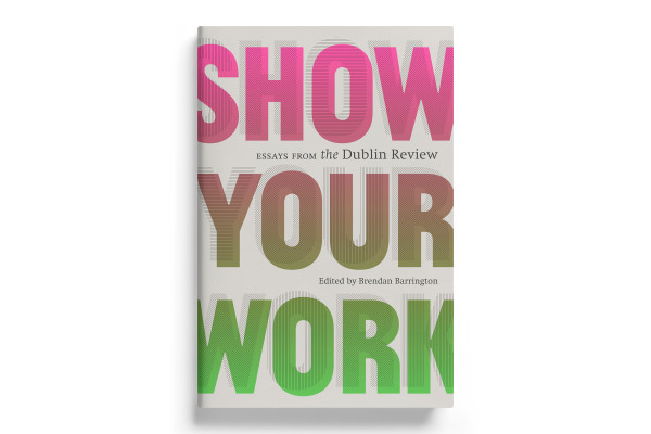 Cover image: SHOW YOUR WORK – Essays from The Dublin Review